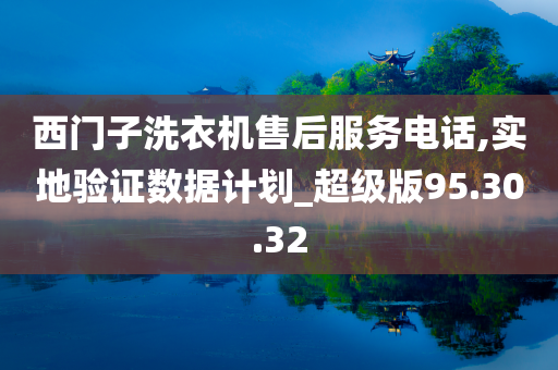 西门子洗衣机售后服务电话,实地验证数据计划_超级版95.30.32