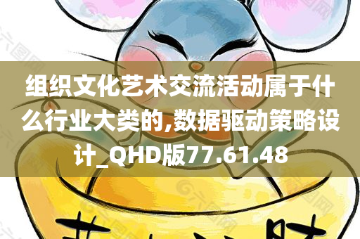 组织文化艺术交流活动属于什么行业大类的,数据驱动策略设计_QHD版77.61.48