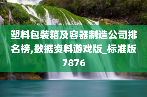 塑料包装箱及容器制造公司排名榜,数据资料游戏版_标准版7876