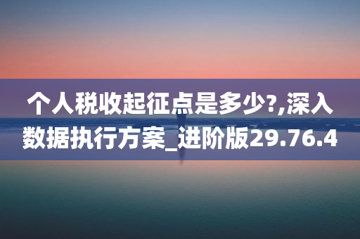 个人税收起征点是多少?,深入数据执行方案_进阶版29.76.40