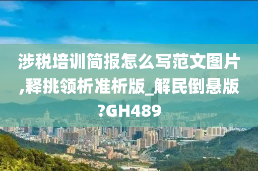 涉税培训简报怎么写范文图片,释挑领析准析版_解民倒悬版?GH489