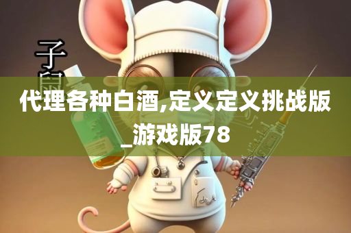 代理各种白酒,定义定义挑战版_游戏版78