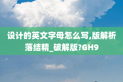 设计的英文字母怎么写,版解析落结精_破解版?GH9