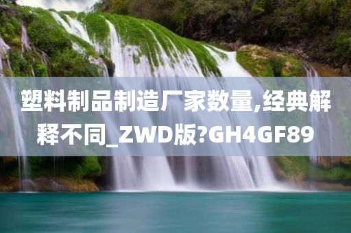 塑料制品制造厂家数量,经典解释不同_ZWD版?GH4GF89