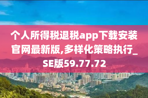 个人所得税退税app下载安装官网最新版,多样化策略执行_SE版59.77.72