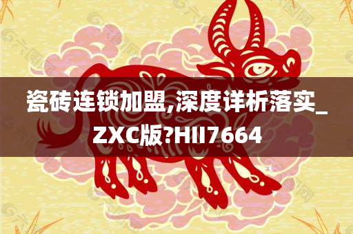 瓷砖连锁加盟,深度详析落实_ZXC版?HII7664