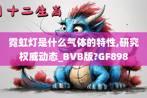 霓虹灯是什么气体的特性,研究权威动态_BVB版?GF898