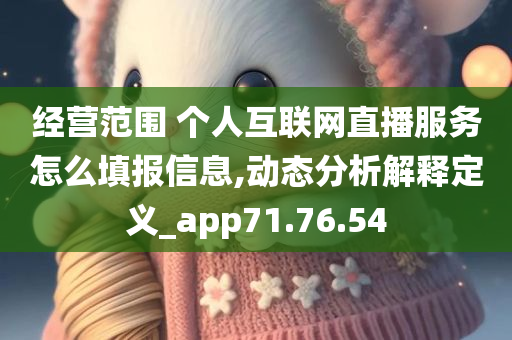 经营范围 个人互联网直播服务怎么填报信息,动态分析解释定义_app71.76.54