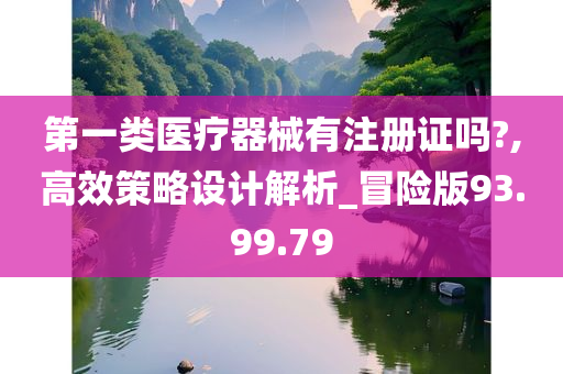 第一类医疗器械有注册证吗?,高效策略设计解析_冒险版93.99.79