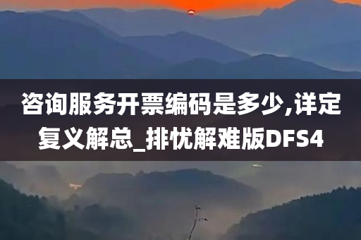 咨询服务开票编码是多少,详定复义解总_排忧解难版DFS4