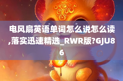 电风扇英语单词怎么说怎么读,落实迅速精选_RWR版?GJU86