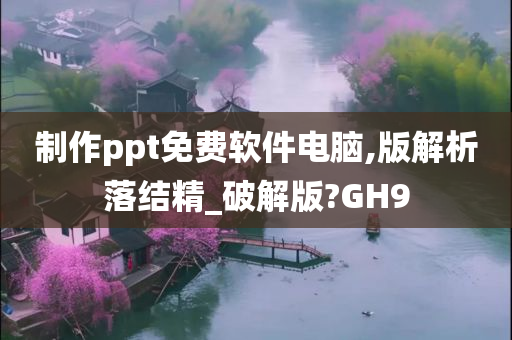 制作ppt免费软件电脑,版解析落结精_破解版?GH9