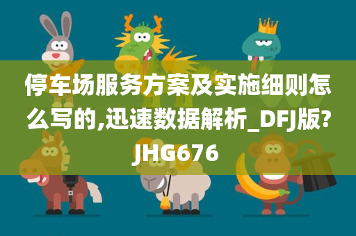 停车场服务方案及实施细则怎么写的,迅速数据解析_DFJ版?JHG676