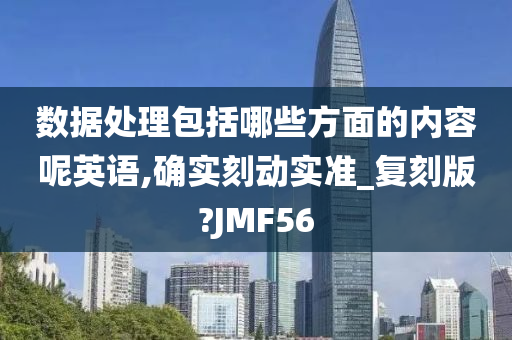 数据处理包括哪些方面的内容呢英语,确实刻动实准_复刻版?JMF56