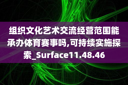 组织文化艺术交流经营范围能承办体育赛事吗,可持续实施探索_Surface11.48.46