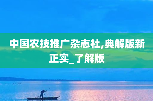 中国农技推广杂志社,典解版新正实_了解版