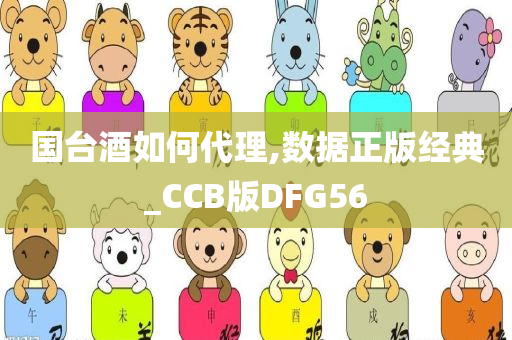 国台酒如何代理,数据正版经典_CCB版DFG56