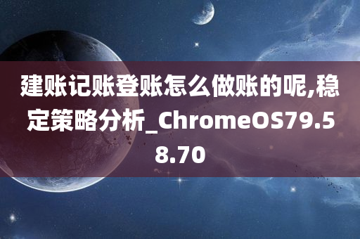 建账记账登账怎么做账的呢,稳定策略分析_ChromeOS79.58.70