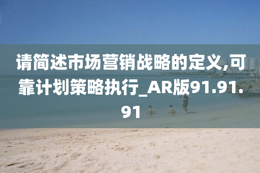 请简述市场营销战略的定义,可靠计划策略执行_AR版91.91.91