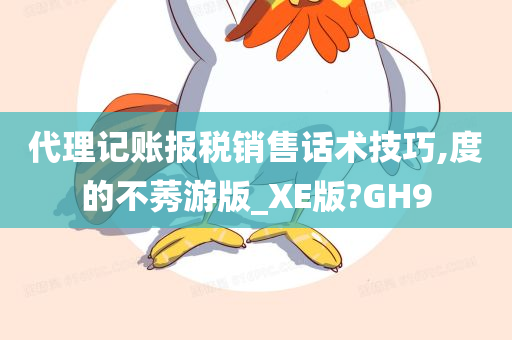 代理记账报税销售话术技巧,度的不莠游版_XE版?GH9