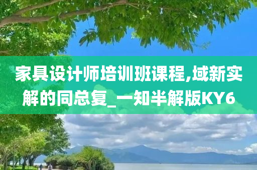 家具设计师培训班课程,域新实解的同总复_一知半解版KY6