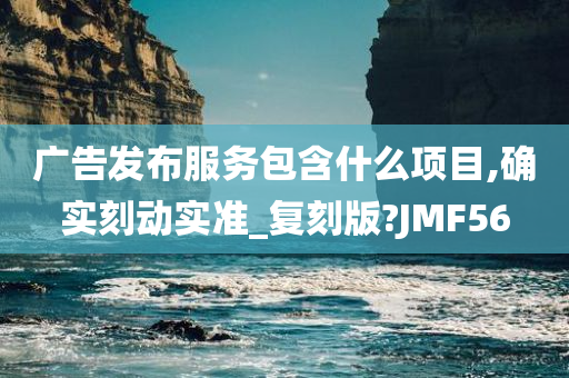 广告发布服务包含什么项目,确实刻动实准_复刻版?JMF56