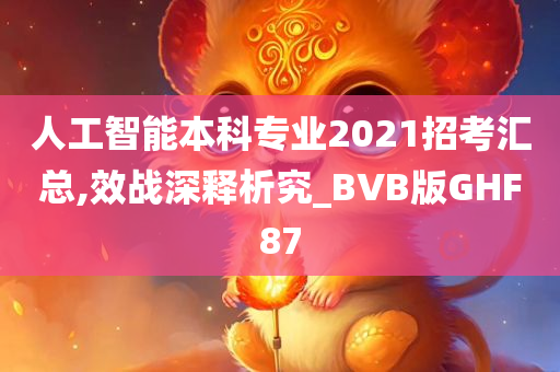 人工智能本科专业2021招考汇总,效战深释析究_BVB版GHF87