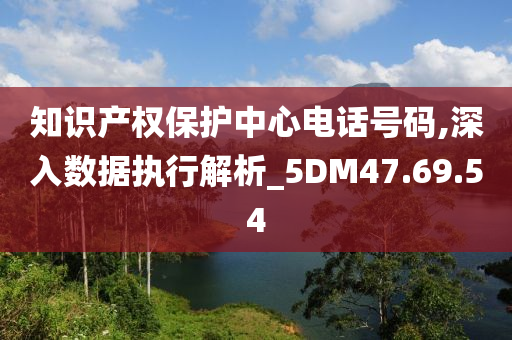 知识产权保护中心电话号码,深入数据执行解析_5DM47.69.54