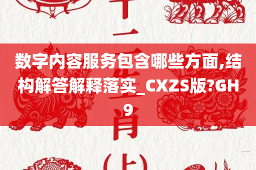 数字内容服务包含哪些方面,结构解答解释落实_CXZS版?GH9