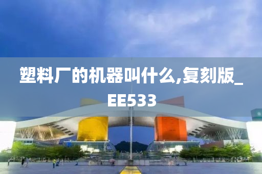 塑料厂的机器叫什么,复刻版_EE533