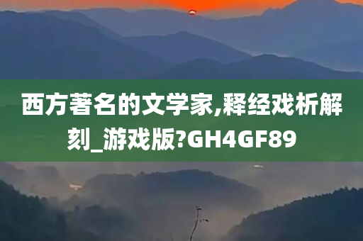 西方著名的文学家,释经戏析解刻_游戏版?GH4GF89