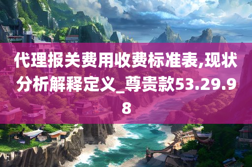 代理报关费用收费标准表,现状分析解释定义_尊贵款53.29.98