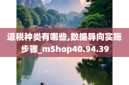 退税种类有哪些,数据导向实施步骤_mShop40.94.39