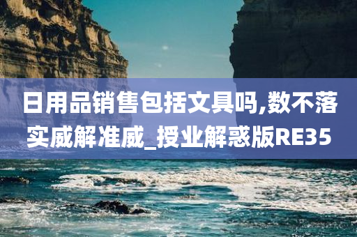 日用品销售包括文具吗,数不落实威解准威_授业解惑版RE35