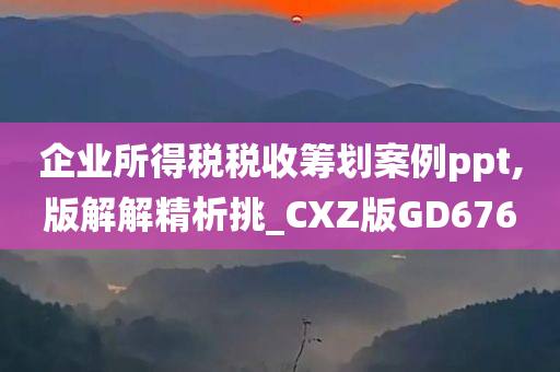 企业所得税税收筹划案例ppt,版解解精析挑_CXZ版GD676