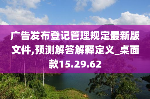 广告发布登记管理规定最新版文件,预测解答解释定义_桌面款15.29.62