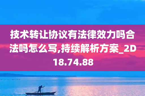 技术转让协议有法律效力吗合法吗怎么写,持续解析方案_2D18.74.88