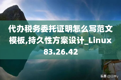 代办税务委托证明怎么写范文模板,持久性方案设计_Linux83.26.42