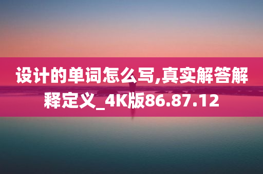 设计的单词怎么写,真实解答解释定义_4K版86.87.12