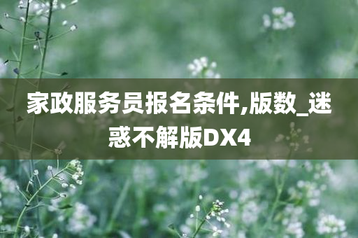 家政服务员报名条件,版数_迷惑不解版DX4