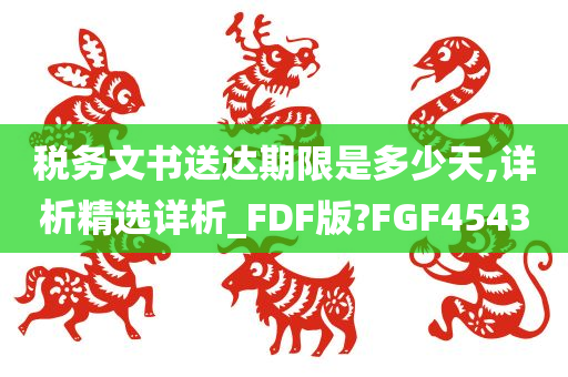 税务文书送达期限是多少天,详析精选详析_FDF版?FGF4543