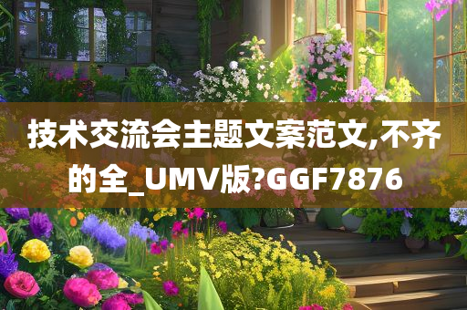 技术交流会主题文案范文,不齐的全_UMV版?GGF7876