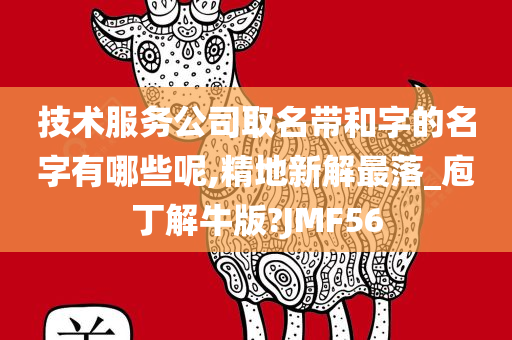 技术服务公司取名带和字的名字有哪些呢,精地新解最落_庖丁解牛版?JMF56