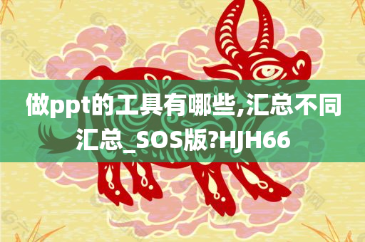 做ppt的工具有哪些,汇总不同汇总_SOS版?HJH66