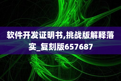 软件开发证明书,挑战版解释落实_复刻版657687