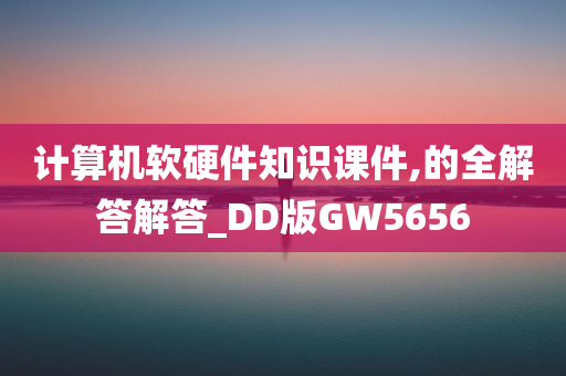 计算机软硬件知识课件,的全解答解答_DD版GW5656