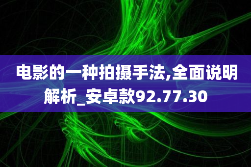 电影的一种拍摄手法,全面说明解析_安卓款92.77.30