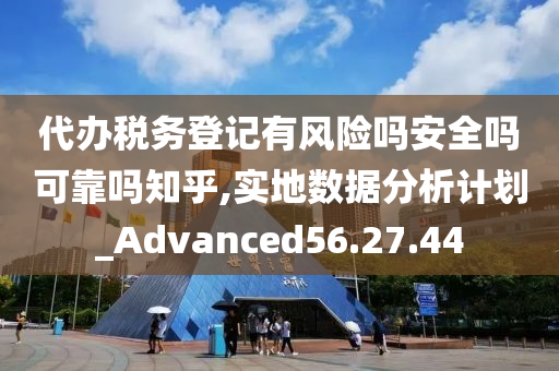 代办税务登记有风险吗安全吗可靠吗知乎,实地数据分析计划_Advanced56.27.44