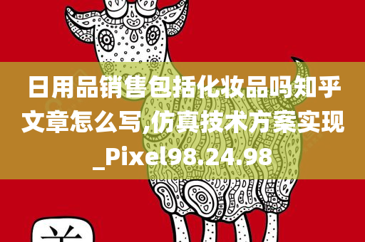 日用品销售包括化妆品吗知乎文章怎么写,仿真技术方案实现_Pixel98.24.98