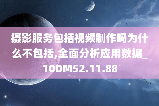 摄影服务包括视频制作吗为什么不包括,全面分析应用数据_10DM52.11.88